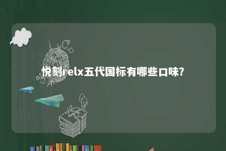 悦刻relx五代国标有哪些口味？ 